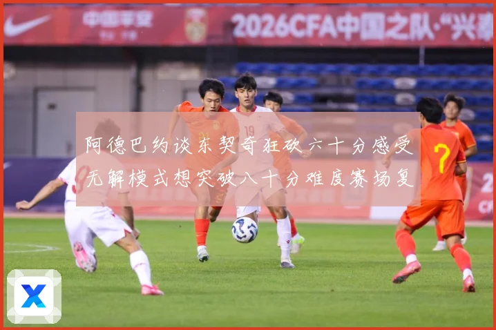 阿德巴约谈东契奇狂砍六十分感受无解模式想突破八十分难度赛场复盘