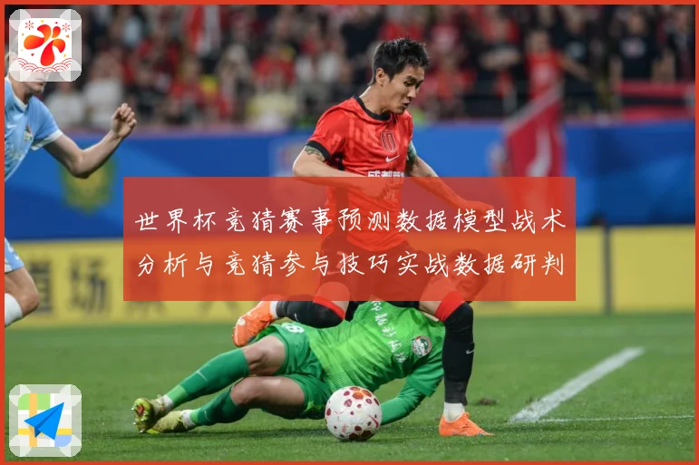 世界杯竞猜赛事预测数据模型战术分析与竞猜参与技巧实战数据研判