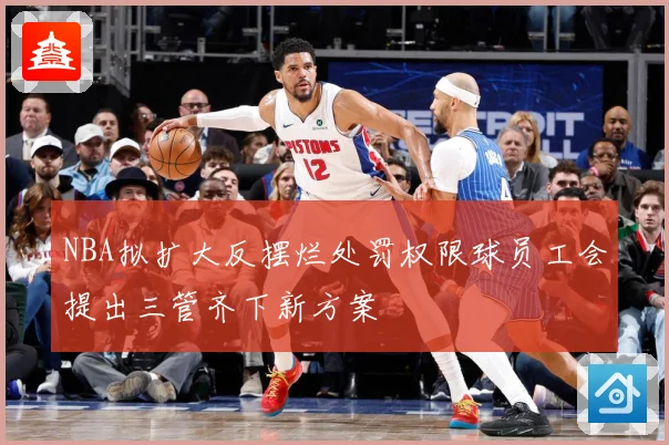 NBA拟扩大反摆烂处罚权限球员工会提出三管齐下新方案