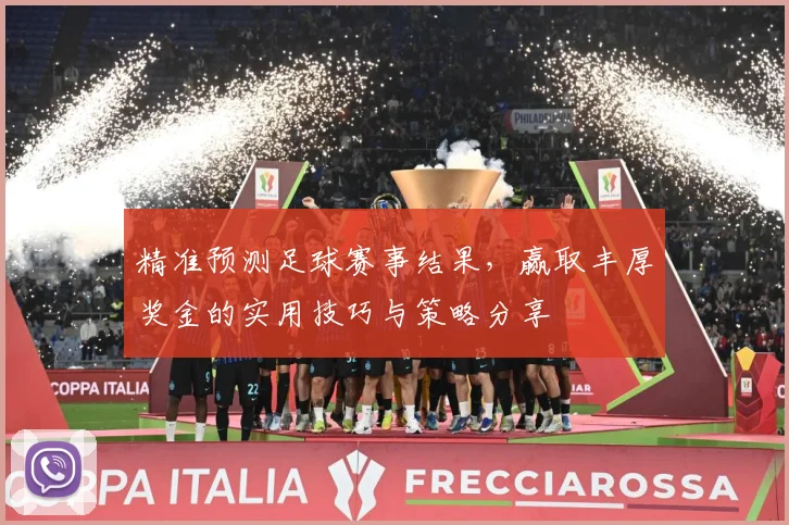 精准预测足球赛事结果，赢取丰厚奖金的实用技巧与策略分享