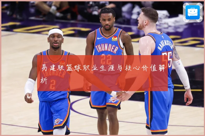 易建联篮球职业生涯与核心价值解析