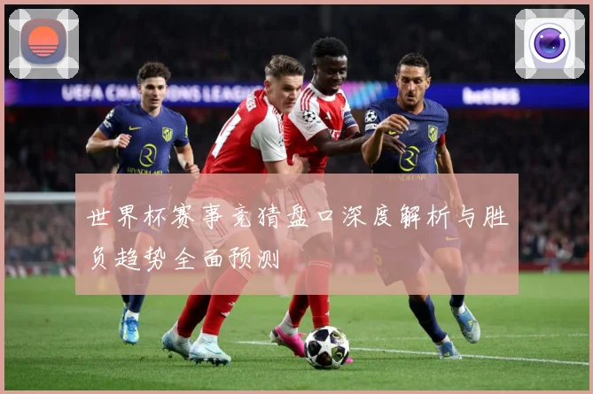 世界杯赛事竞猜盘口深度解析与胜负趋势全面预测