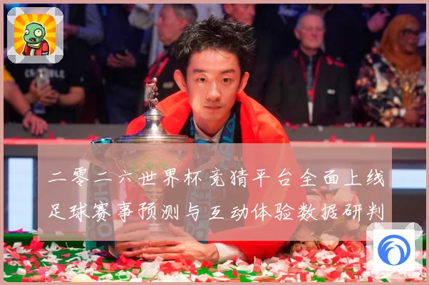 二零二六世界杯竞猜平台全面上线足球赛事预测与互动体验数据研判