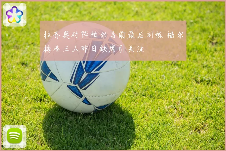拉齐奥对阵帕尔马前最后训练 福尔梅洛三人昨日缺席引关注