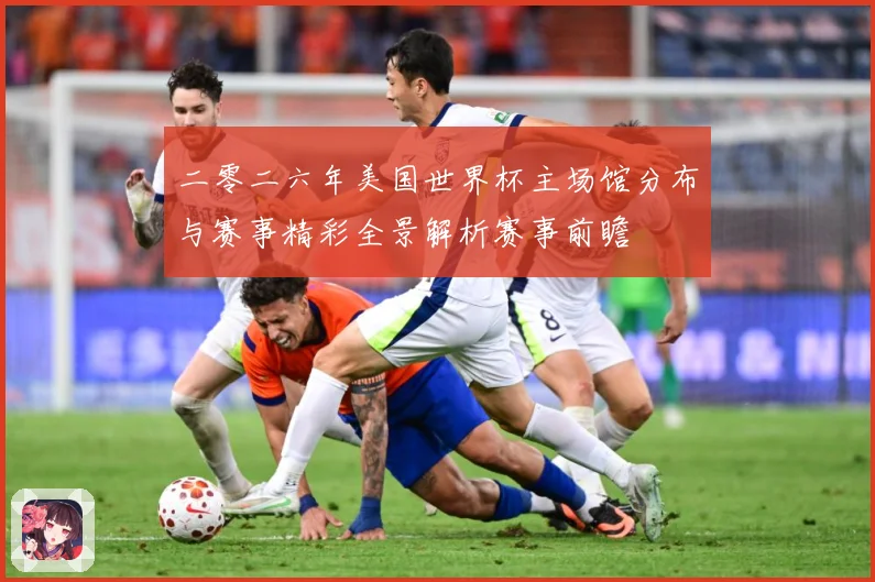 二零二六年美国世界杯主场馆分布与赛事精彩全景解析赛事前瞻