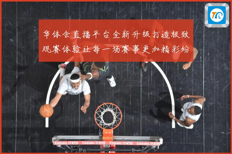 华体会直播平台全新升级打造极致观赛体验让每一场赛事更加精彩纷呈