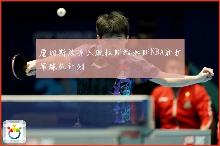 詹姆斯放弃入股拉斯维加斯NBA新扩军球队计划