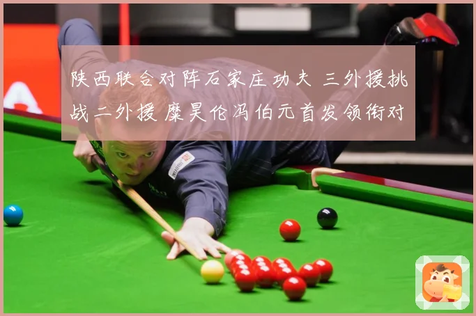 陕西联合对阵石家庄功夫 三外援挑战二外援 糜昊伦冯伯元首发领衔对决
