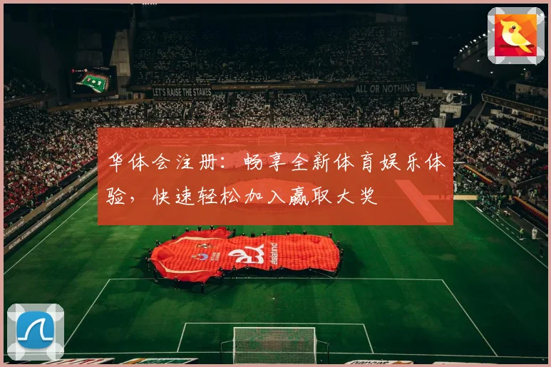 华体会注册：畅享全新体育娱乐体验，快速轻松加入赢取大奖