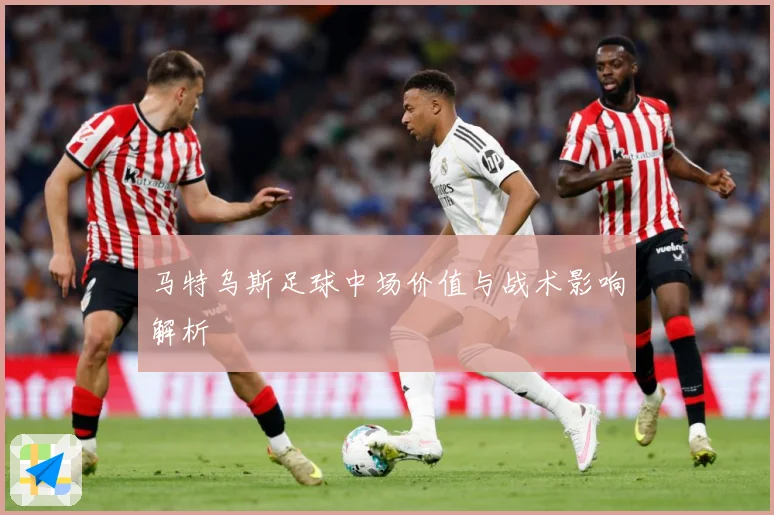 马特乌斯足球中场价值与战术影响解析