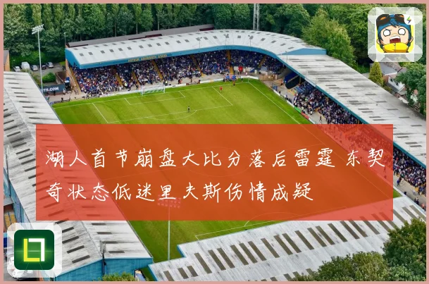 湖人首节崩盘大比分落后雷霆 东契奇状态低迷里夫斯伤情成疑