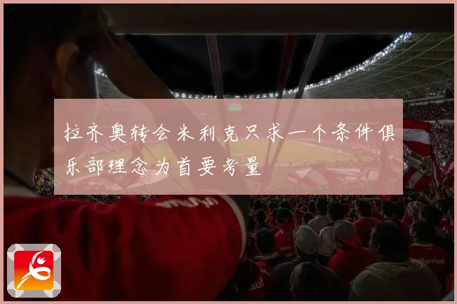 拉齐奥转会米利克只求一个条件俱乐部理念为首要考量