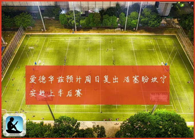 爱德华兹预计周日复出 活塞盼坎宁安赶上季后赛