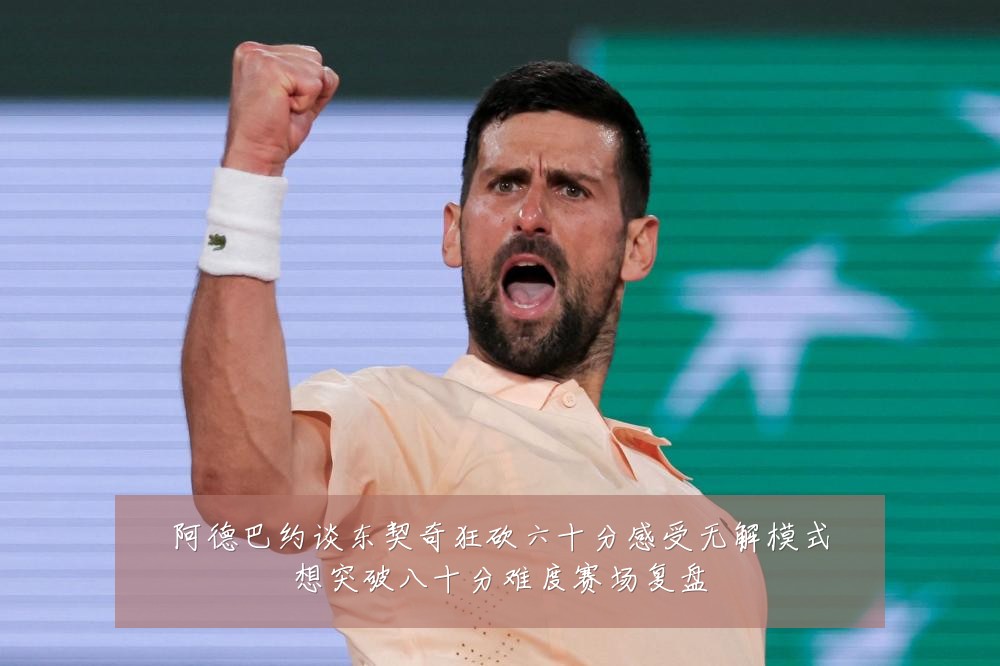 阿德巴约谈东契奇狂砍六十分感受无解模式想突破八十分难度赛场复盘
