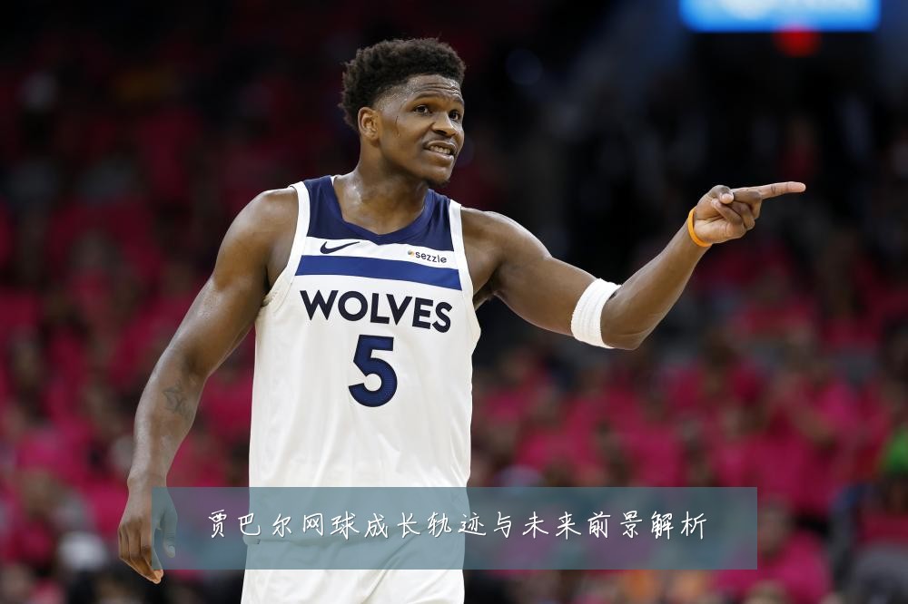 贾巴尔网球成长轨迹与未来前景解析