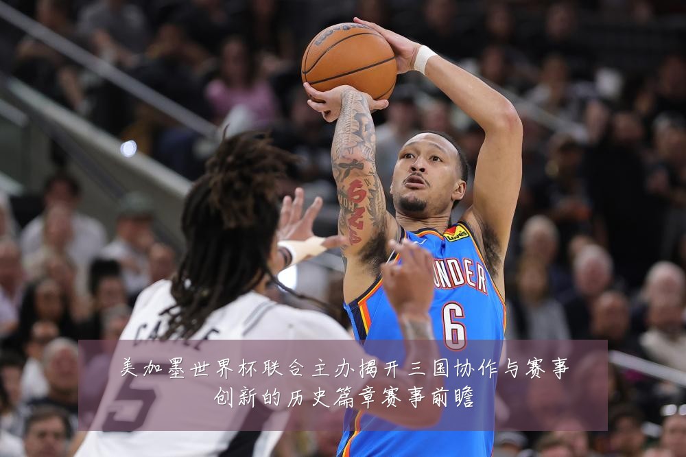 美加墨世界杯联合主办揭开三国协作与赛事创新的历史篇章赛事前瞻