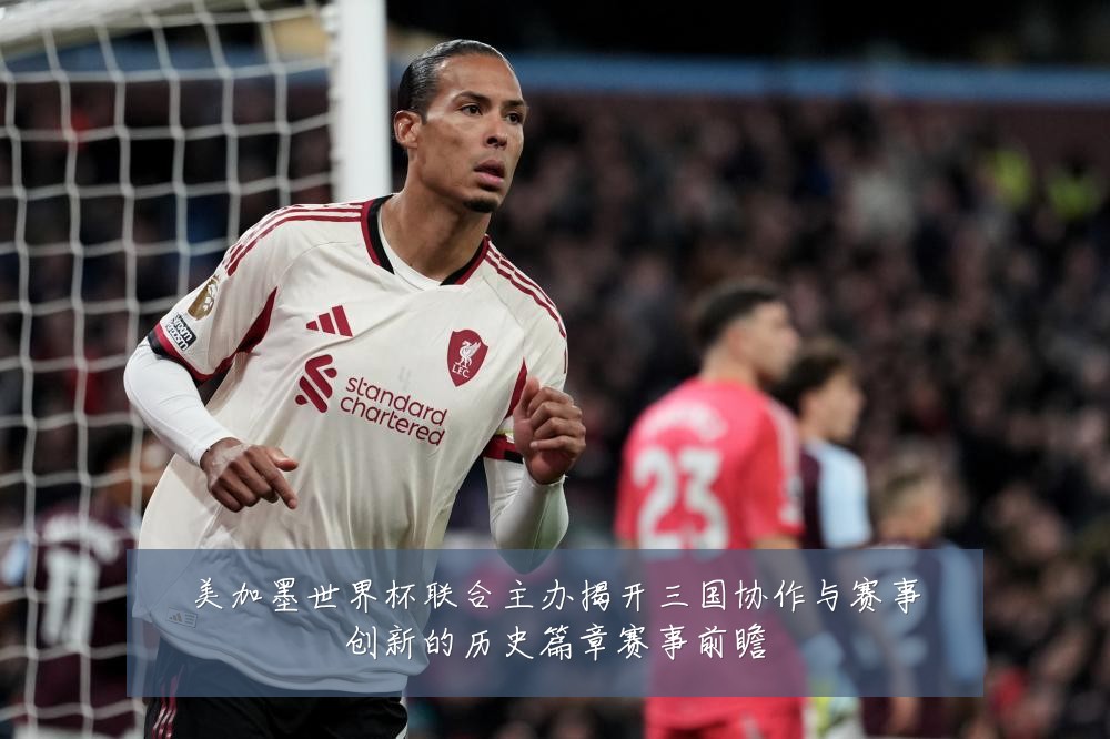 美加墨世界杯联合主办揭开三国协作与赛事创新的历史篇章赛事前瞻